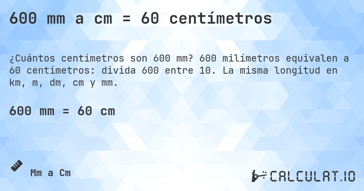 600 mm a cm = 60 centímetros. 600 milímetros equivalen a 60 centímetros: divida 600 entre 10. La misma longitud en km, m, dm, cm y mm.