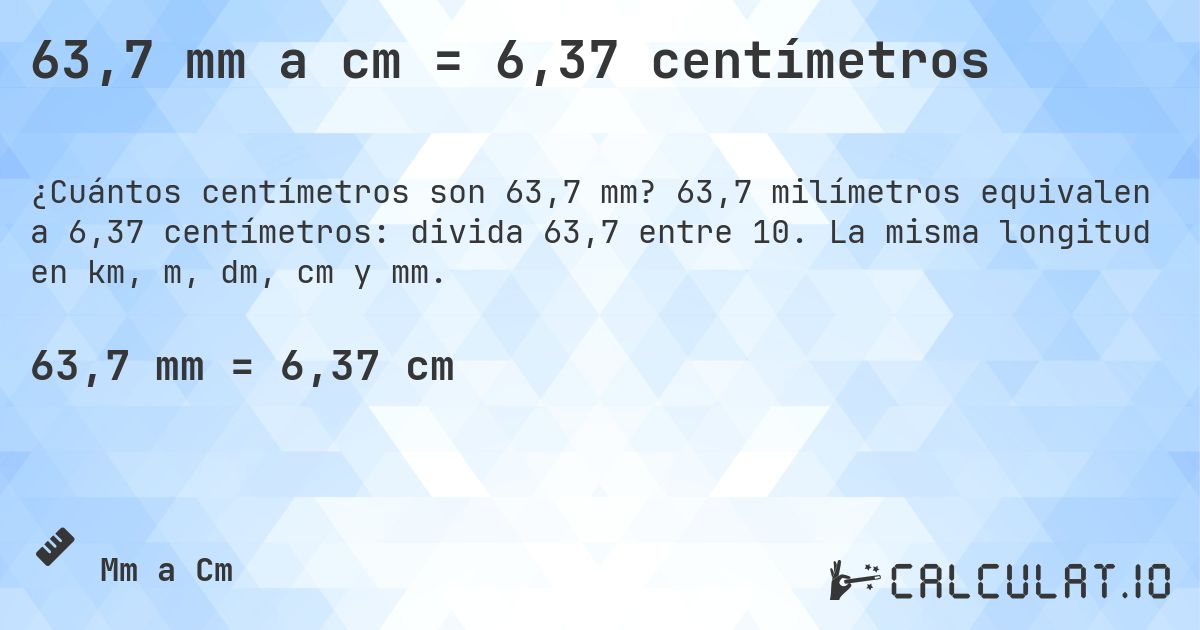 63,7 mm a cm = 6,37 centímetros. 63,7 milímetros equivalen a 6,37 centímetros: divida 63,7 entre 10. La misma longitud en km, m, dm, cm y mm.