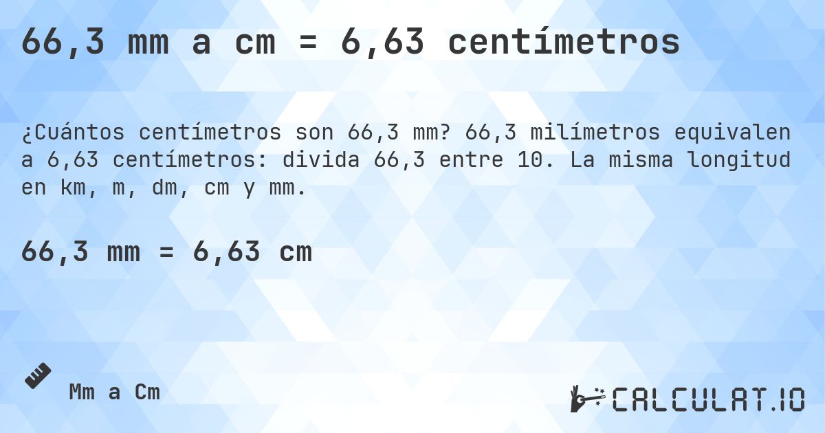 66,3 mm a cm = 6,63 centímetros. 66,3 milímetros equivalen a 6,63 centímetros: divida 66,3 entre 10. La misma longitud en km, m, dm, cm y mm.