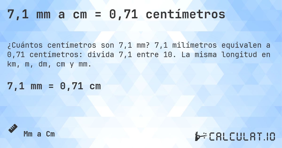 7,1 mm a cm = 0,71 centímetros. 7,1 milímetros equivalen a 0,71 centímetros: divida 7,1 entre 10. La misma longitud en km, m, dm, cm y mm.