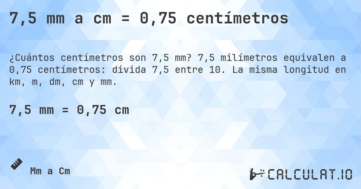 7,5 mm a cm = 0,75 centímetros. 7,5 milímetros equivalen a 0,75 centímetros: divida 7,5 entre 10. La misma longitud en km, m, dm, cm y mm.
