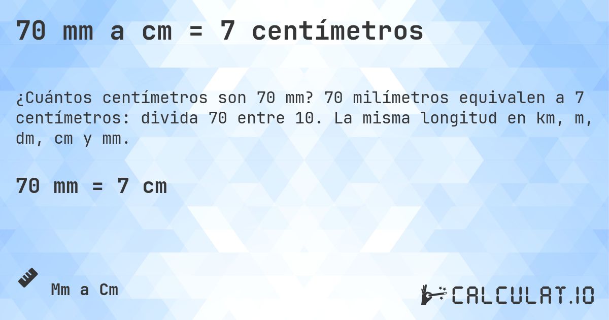 70 mm a cm = 7 centímetros. 70 milímetros equivalen a 7 centímetros: divida 70 entre 10. La misma longitud en km, m, dm, cm y mm.