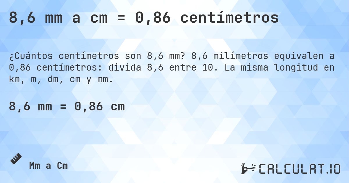 8,6 mm a cm = 0,86 centímetros. 8,6 milímetros equivalen a 0,86 centímetros: divida 8,6 entre 10. La misma longitud en km, m, dm, cm y mm.