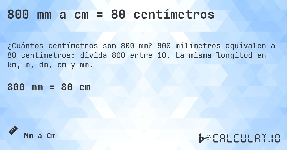 800 mm a cm = 80 centímetros. 800 milímetros equivalen a 80 centímetros: divida 800 entre 10. La misma longitud en km, m, dm, cm y mm.