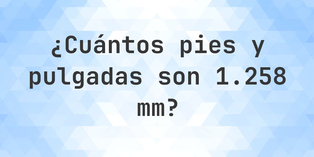 1258 mm a pies y pulgadas - Calculatio