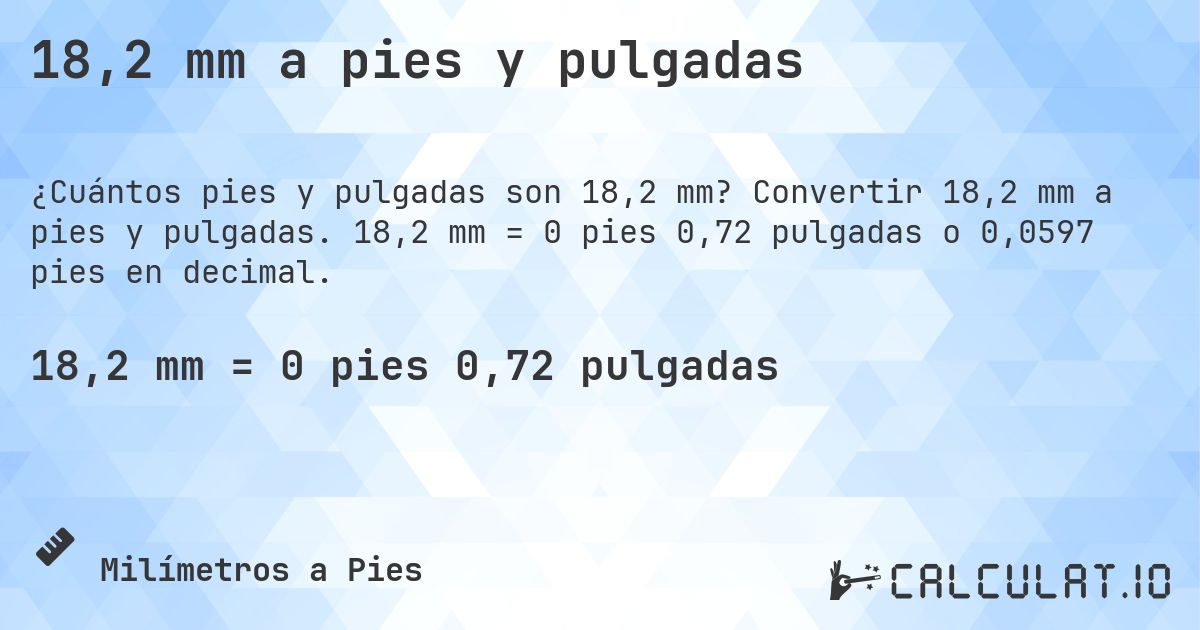 18,2 mm a pies y pulgadas. Convertir 18,2 mm a pies y pulgadas. 18,2 mm = 0 pies 0,72 pulgadas o 0,0597 pies en decimal.