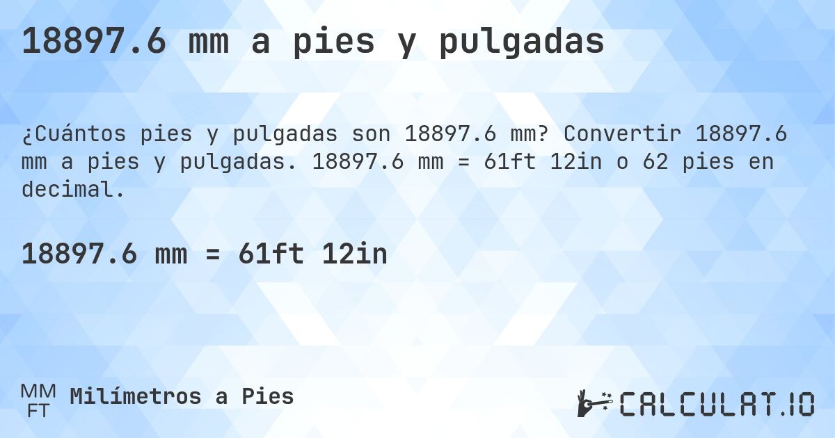 18897.6 mm a pies y pulgadas. Convertir 18897.6 mm a pies y pulgadas. 18897.6 mm = 61ft 12in o 62 pies en decimal.