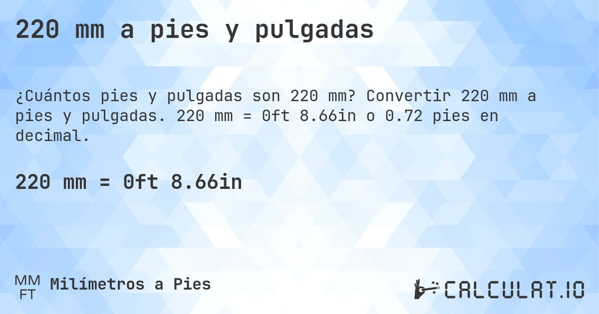 220 mm a pies y pulgadas. Convertir 220 mm a pies y pulgadas. 220 mm = 0ft 8.66in o 0.72 pies en decimal.