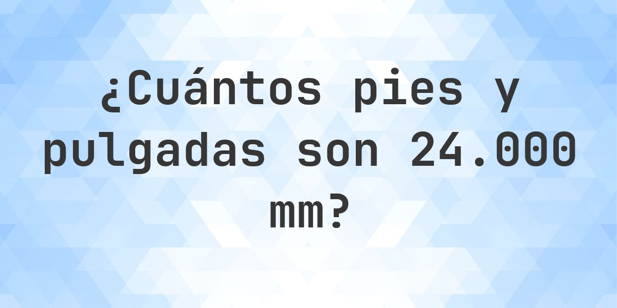 24000 mm a pies y pulgadas - Calculatio