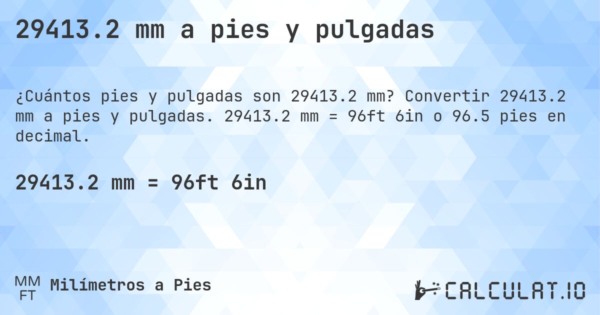 29413.2 mm a pies y pulgadas. Convertir 29413.2 mm a pies y pulgadas. 29413.2 mm = 96ft 6in o 96.5 pies en decimal.