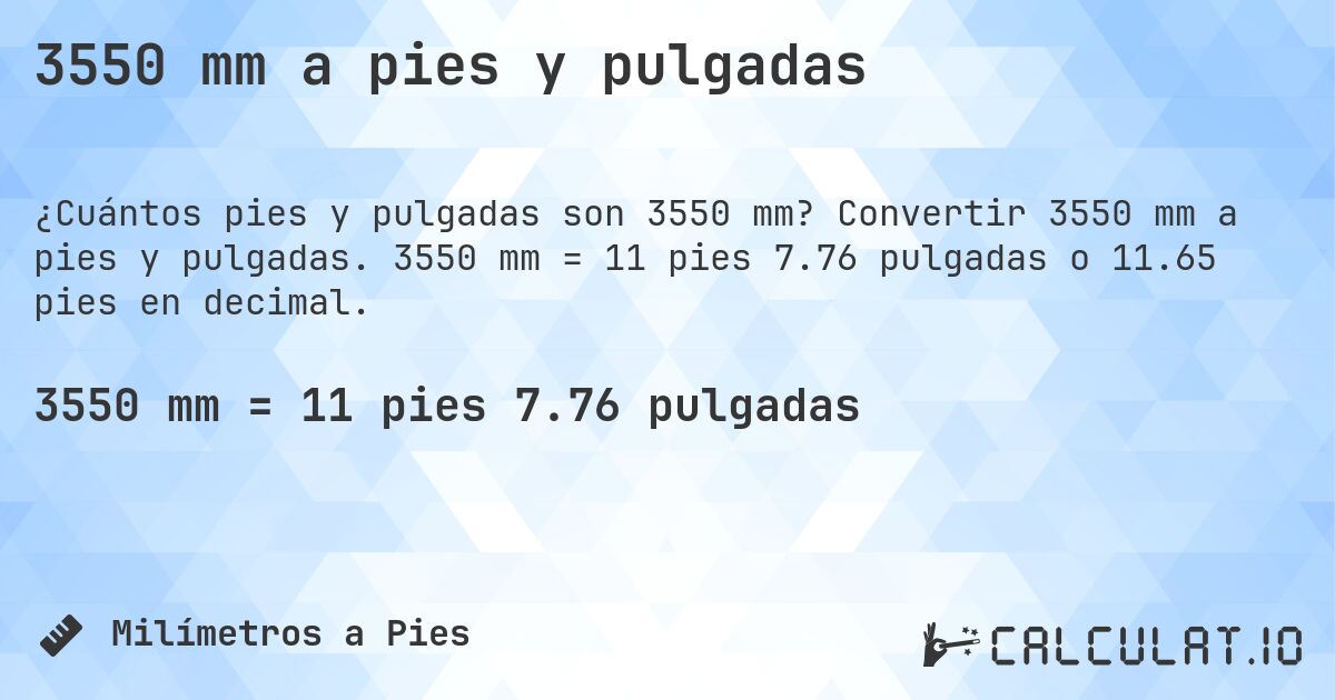 3550 mm a pies y pulgadas. Convertir 3550 mm a pies y pulgadas. 3550 mm = 11 pies 7.76 pulgadas o 11.65 pies en decimal.