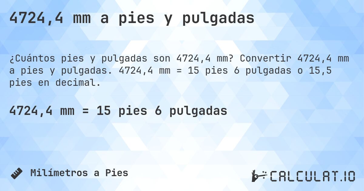 4724,4 mm a pies y pulgadas. Convertir 4724,4 mm a pies y pulgadas. 4724,4 mm = 15 pies 6 pulgadas o 15,5 pies en decimal.