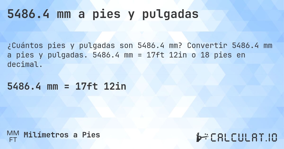 5486.4 mm a pies y pulgadas. Convertir 5486.4 mm a pies y pulgadas. 5486.4 mm = 17ft 12in o 18 pies en decimal.