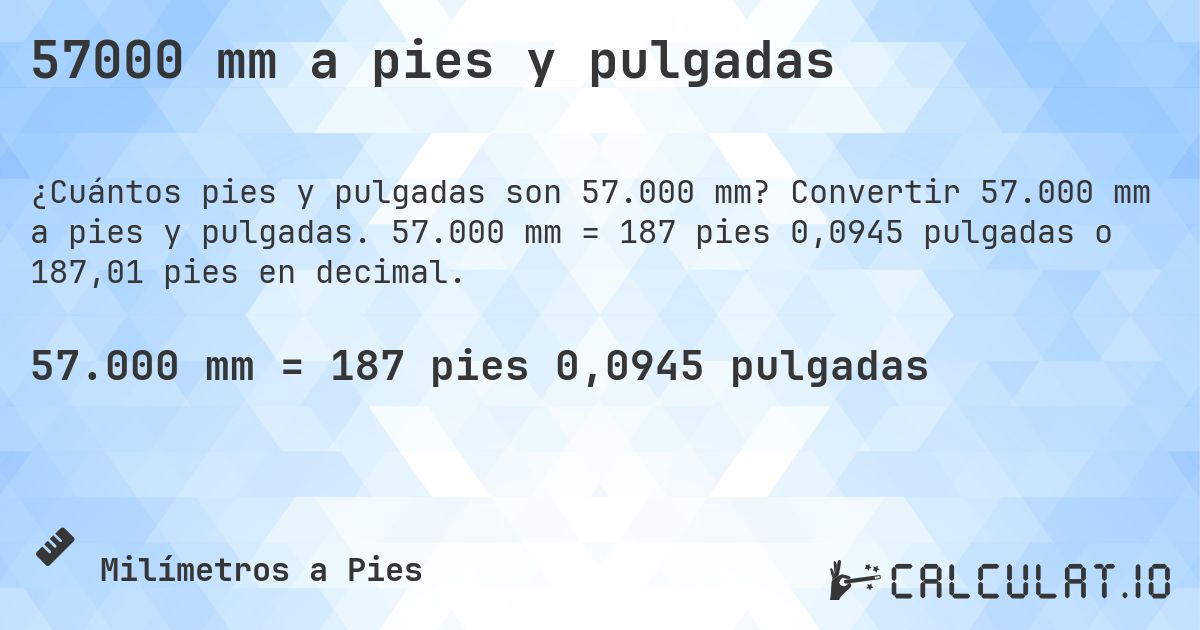 57000 mm a pies y pulgadas. Convertir 57.000 mm a pies y pulgadas. 57.000 mm = 187 pies 0,0945 pulgadas o 187,01 pies en decimal.