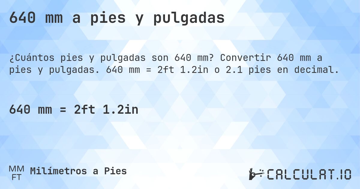 640 mm a pies y pulgadas. Convertir 640 mm a pies y pulgadas. 640 mm = 2ft 1.2in o 2.1 pies en decimal.