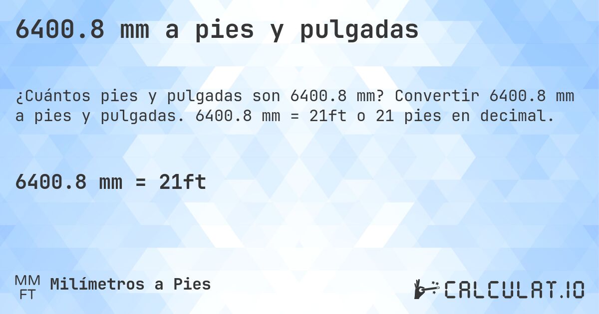 6400.8 mm a pies y pulgadas. Convertir 6400.8 mm a pies y pulgadas. 6400.8 mm = 21ft o 21 pies en decimal.