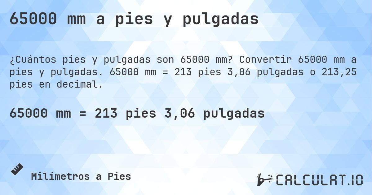 65000 mm a pies y pulgadas. Convertir 65000 mm a pies y pulgadas. 65000 mm = 213 pies 3,06 pulgadas o 213,25 pies en decimal.