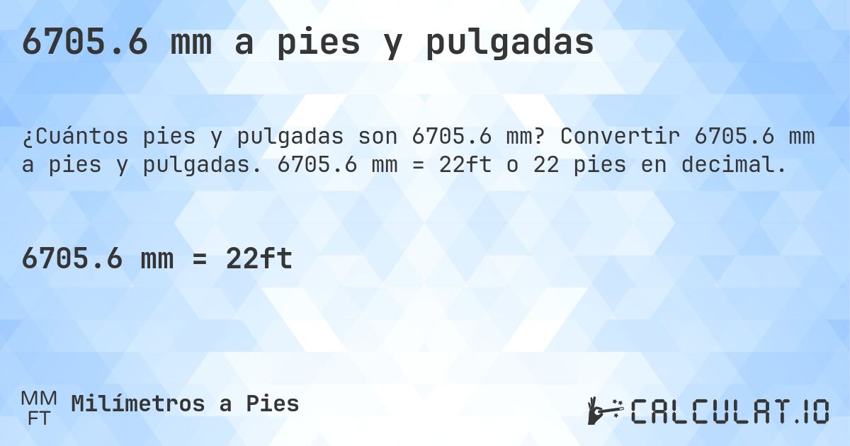 6705.6 mm a pies y pulgadas. Convertir 6705.6 mm a pies y pulgadas. 6705.6 mm = 22ft o 22 pies en decimal.