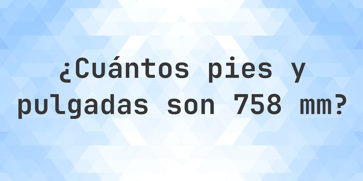 758 mm a pies y pulgadas - Calculatio