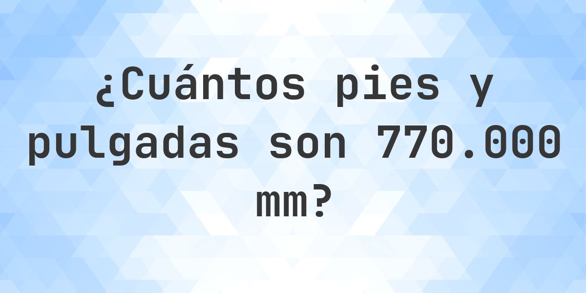 770000 mm a pies y pulgadas - Calculatio