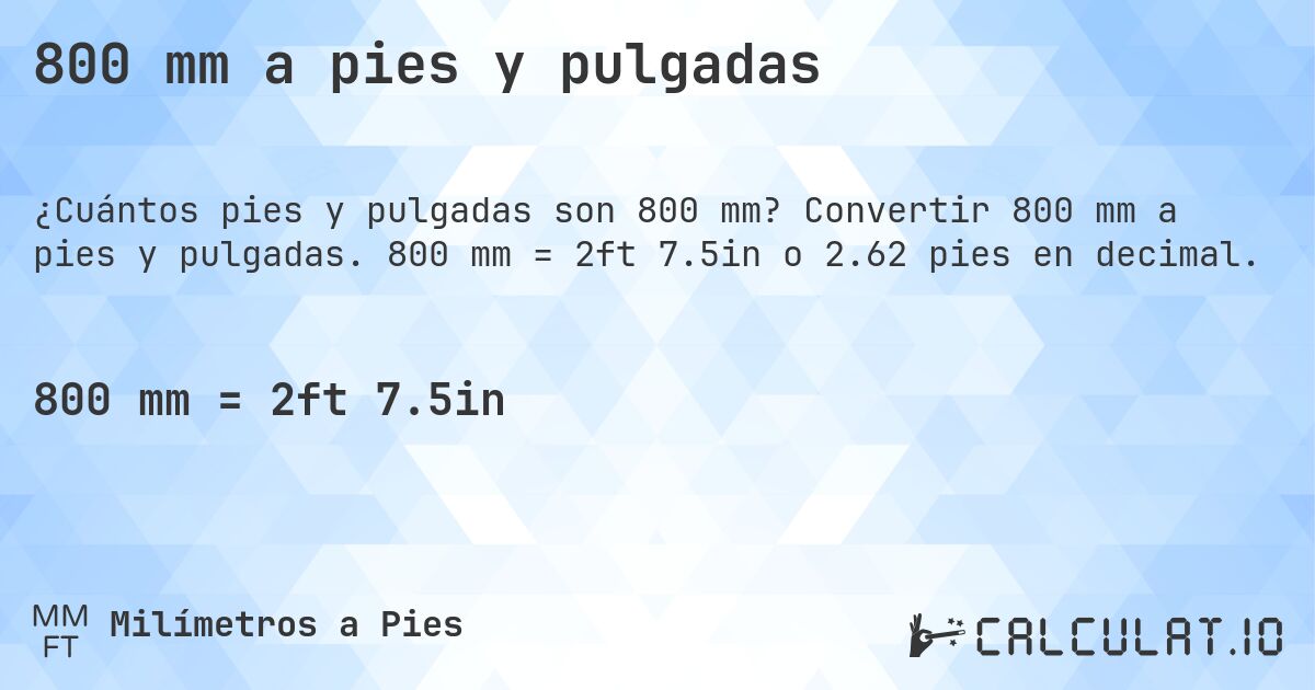800 mm a pies y pulgadas. Convertir 800 mm a pies y pulgadas. 800 mm = 2ft 7.5in o 2.62 pies en decimal.