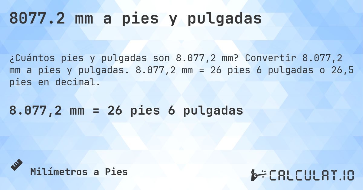 8077.2 mm a pies y pulgadas. Convertir 8.077,2 mm a pies y pulgadas. 8.077,2 mm = 26 pies 6 pulgadas o 26,5 pies en decimal.