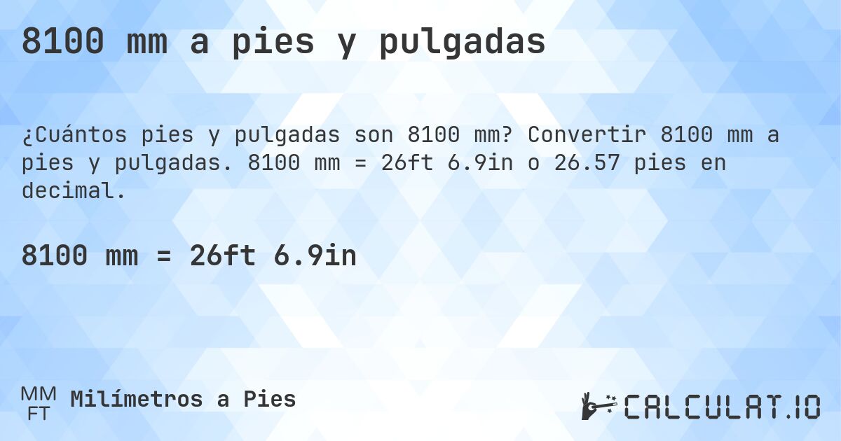 8100 mm a pies y pulgadas. Convertir 8100 mm a pies y pulgadas. 8100 mm = 26ft 6.9in o 26.57 pies en decimal.