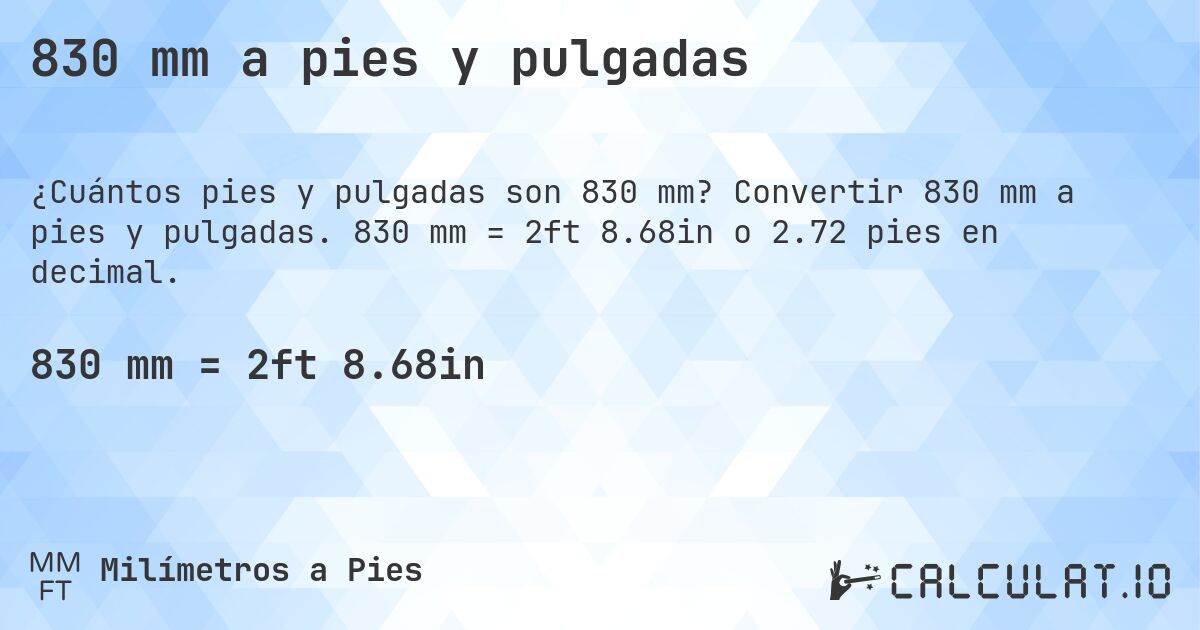 830 mm a pies y pulgadas. Convertir 830 mm a pies y pulgadas. 830 mm = 2ft 8.68in o 2.72 pies en decimal.