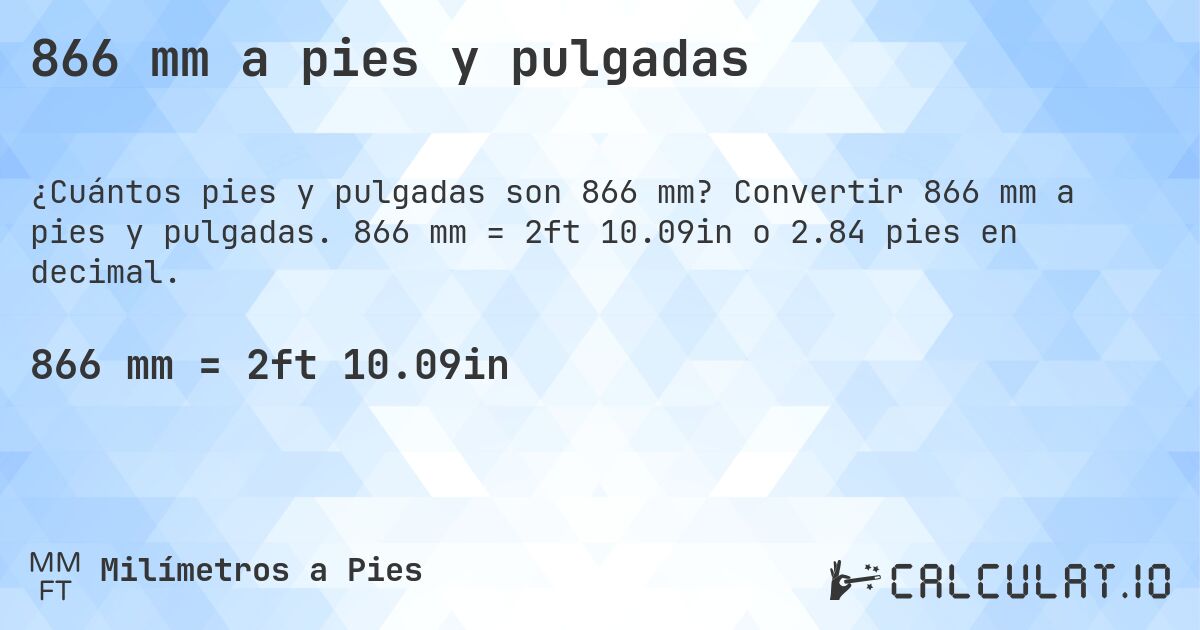 866 mm a pies y pulgadas. Convertir 866 mm a pies y pulgadas. 866 mm = 2ft 10.09in o 2.84 pies en decimal.