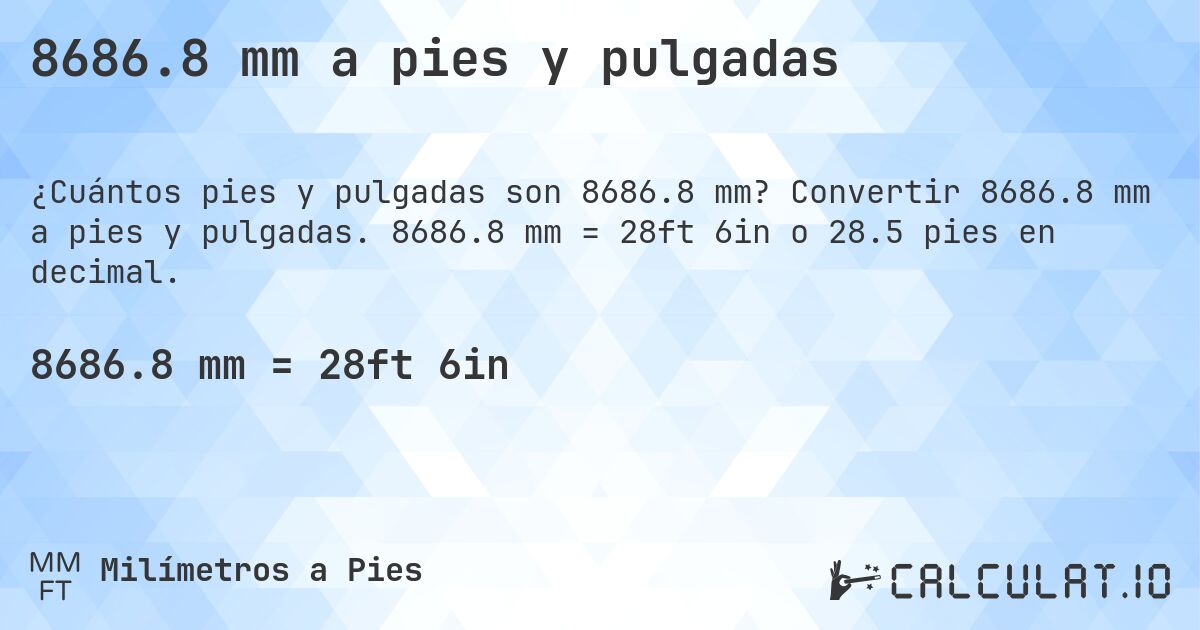 8686.8 mm a pies y pulgadas. Convertir 8686.8 mm a pies y pulgadas. 8686.8 mm = 28ft 6in o 28.5 pies en decimal.