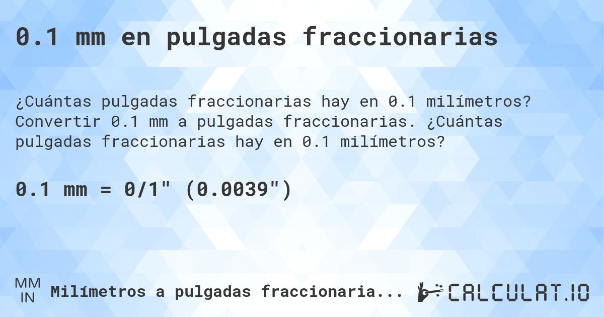 0.1 mm en pulgadas fraccionarias. Convertir 0.1 mm a pulgadas fraccionarias. ¿Cuántas pulgadas fraccionarias hay en 0.1 milímetros?