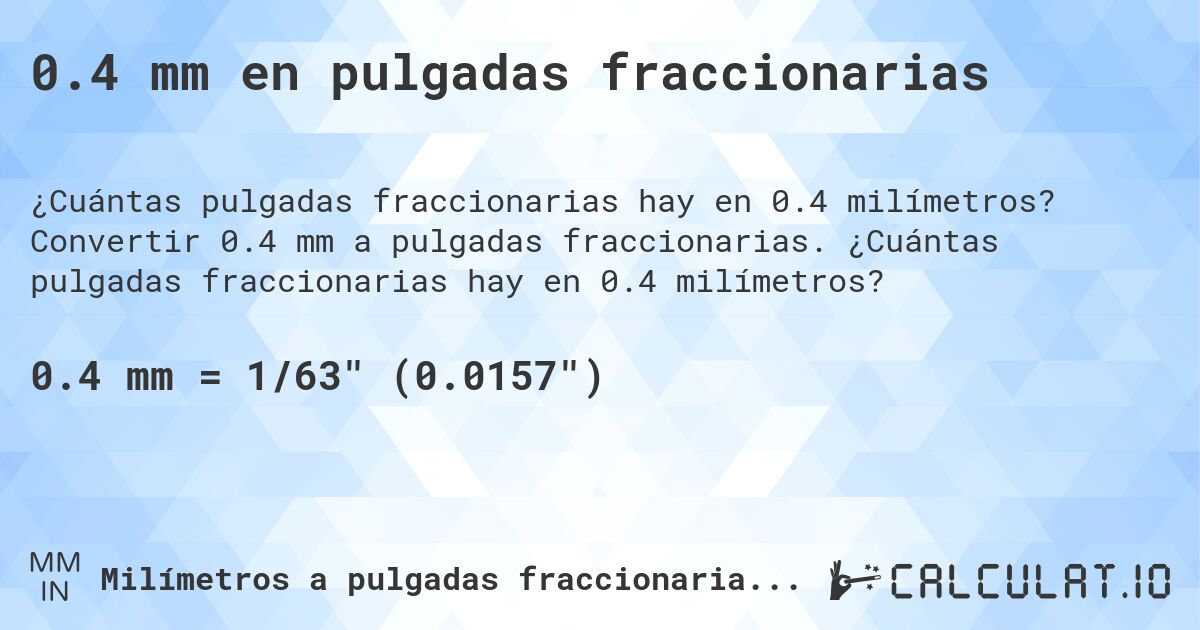 0.4 mm en pulgadas fraccionarias. Convertir 0.4 mm a pulgadas fraccionarias. ¿Cuántas pulgadas fraccionarias hay en 0.4 milímetros?
