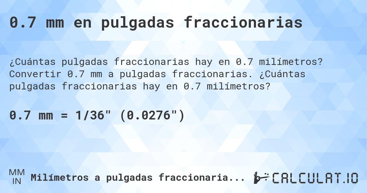 0.7 mm en pulgadas fraccionarias. Convertir 0.7 mm a pulgadas fraccionarias. ¿Cuántas pulgadas fraccionarias hay en 0.7 milímetros?