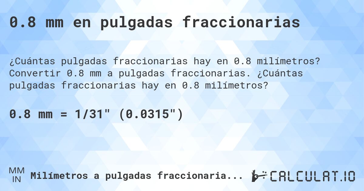 0.8 mm en pulgadas fraccionarias. Convertir 0.8 mm a pulgadas fraccionarias. ¿Cuántas pulgadas fraccionarias hay en 0.8 milímetros?