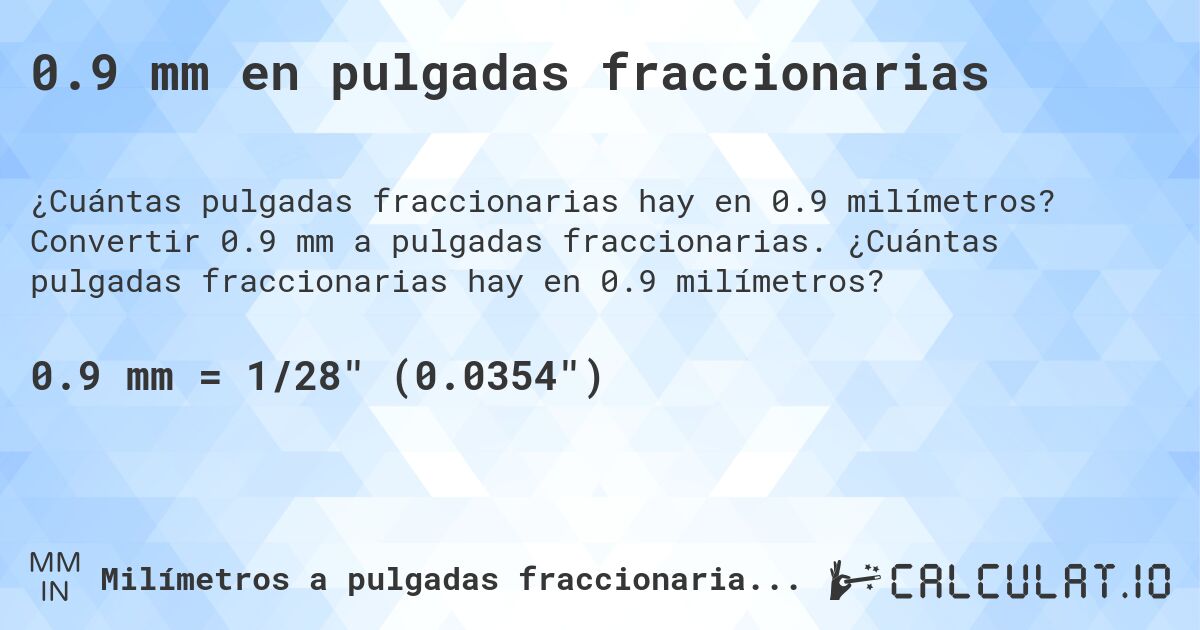 0.9 mm en pulgadas fraccionarias. Convertir 0.9 mm a pulgadas fraccionarias. ¿Cuántas pulgadas fraccionarias hay en 0.9 milímetros?