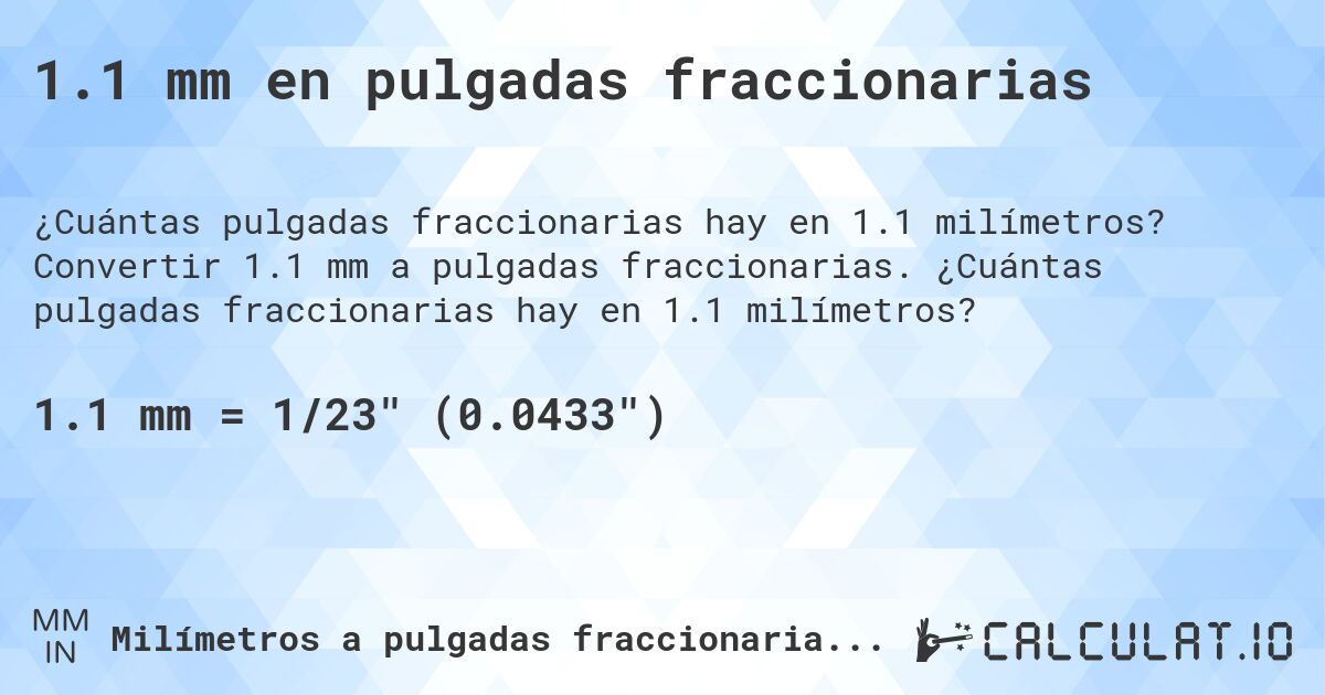 1.1 mm en pulgadas fraccionarias. Convertir 1.1 mm a pulgadas fraccionarias. ¿Cuántas pulgadas fraccionarias hay en 1.1 milímetros?