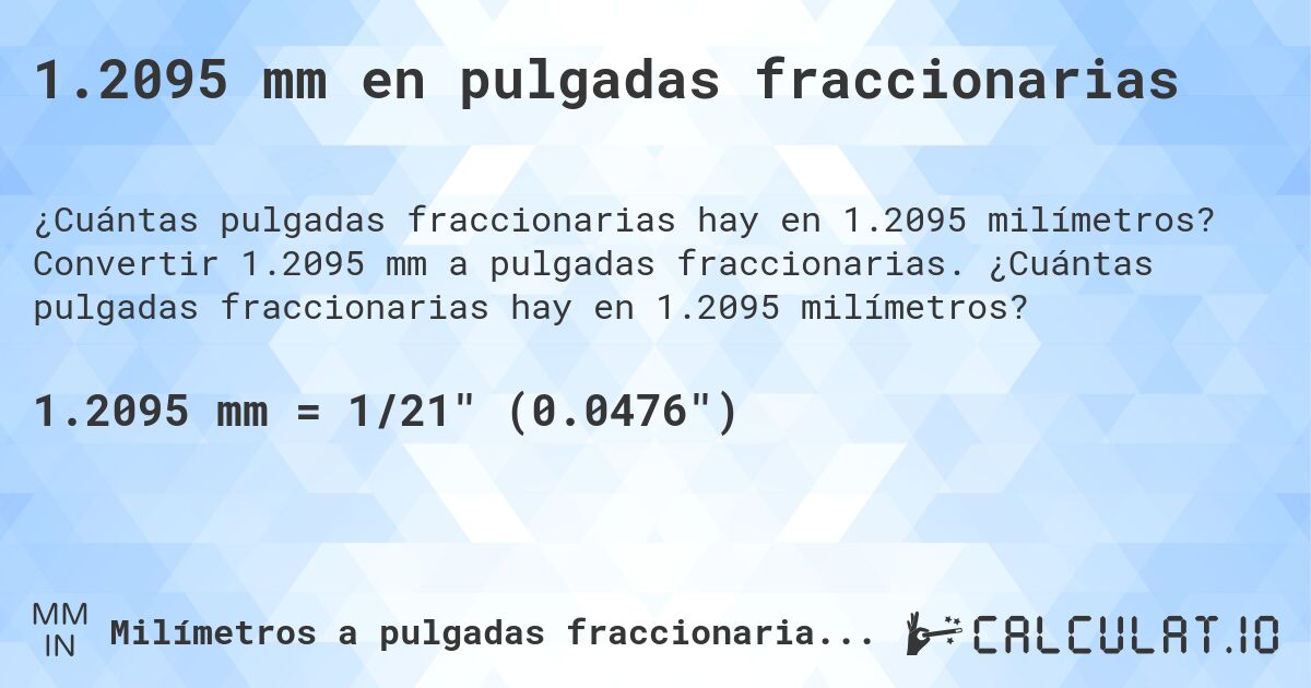 1.2095 mm en pulgadas fraccionarias. Convertir 1.2095 mm a pulgadas fraccionarias. ¿Cuántas pulgadas fraccionarias hay en 1.2095 milímetros?