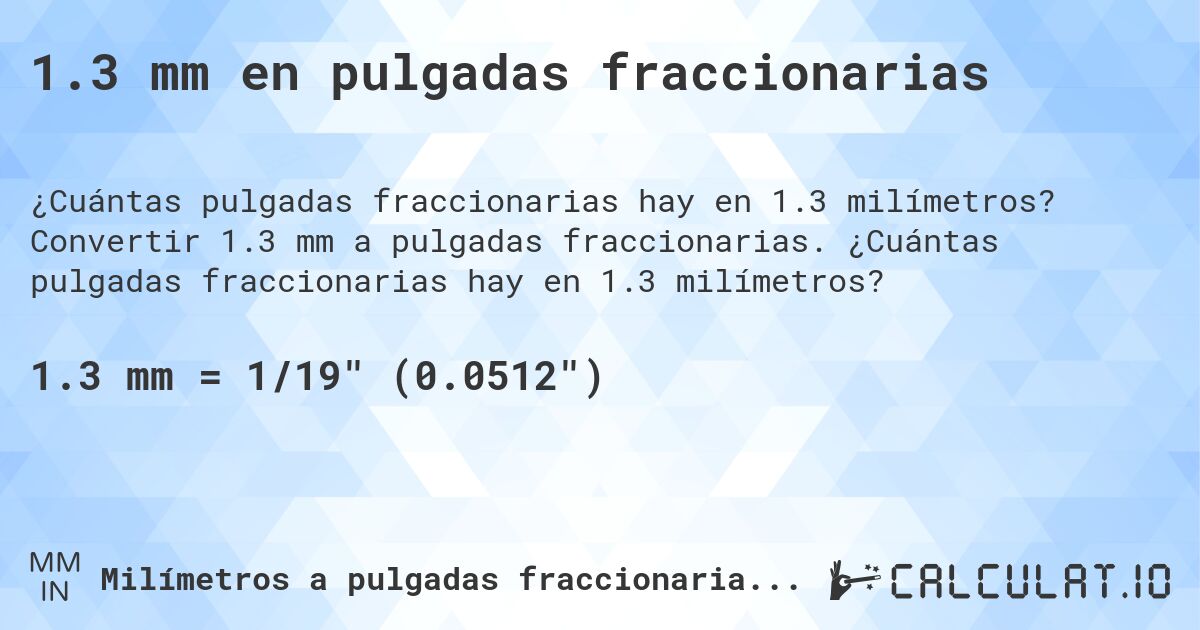 1.3 mm en pulgadas fraccionarias. Convertir 1.3 mm a pulgadas fraccionarias. ¿Cuántas pulgadas fraccionarias hay en 1.3 milímetros?