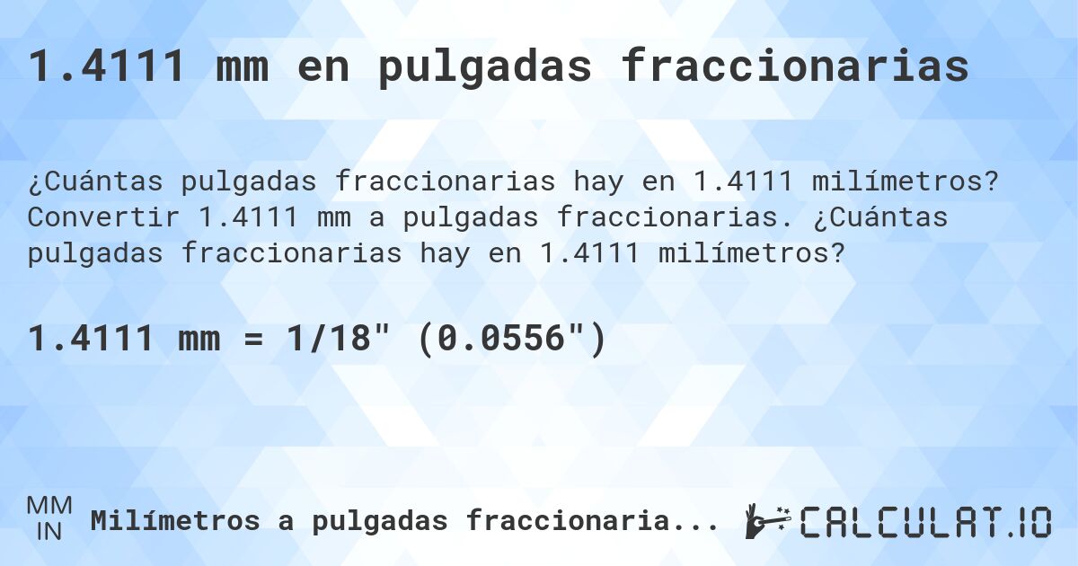 1.4111 mm en pulgadas fraccionarias. Convertir 1.4111 mm a pulgadas fraccionarias. ¿Cuántas pulgadas fraccionarias hay en 1.4111 milímetros?