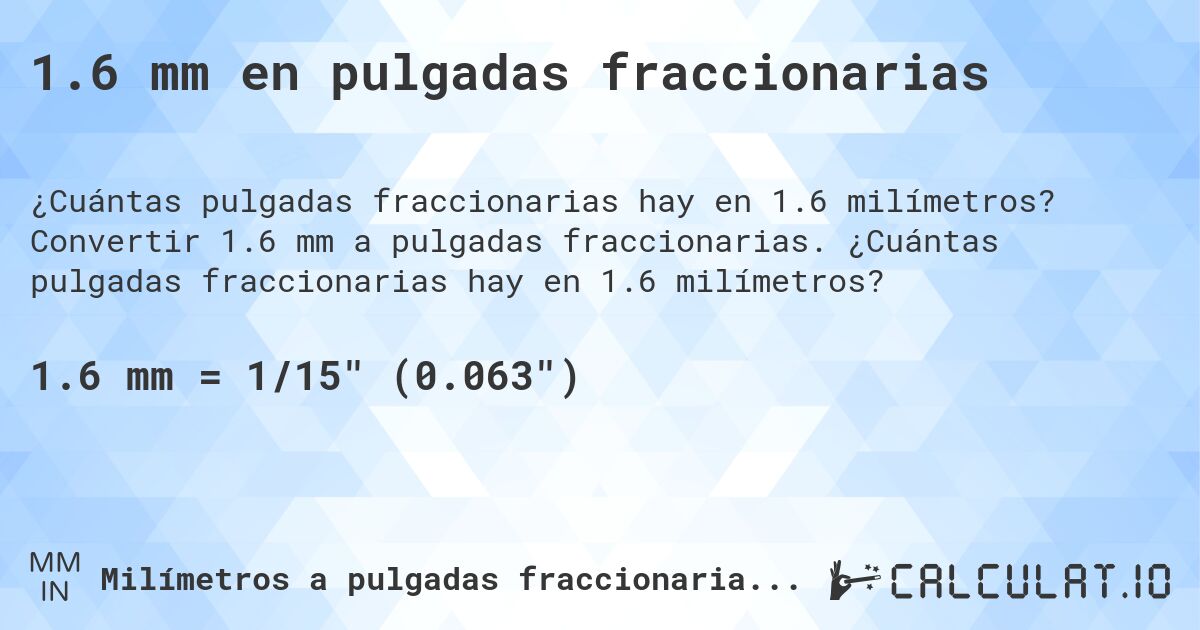 1.6 mm en pulgadas fraccionarias. Convertir 1.6 mm a pulgadas fraccionarias. ¿Cuántas pulgadas fraccionarias hay en 1.6 milímetros?