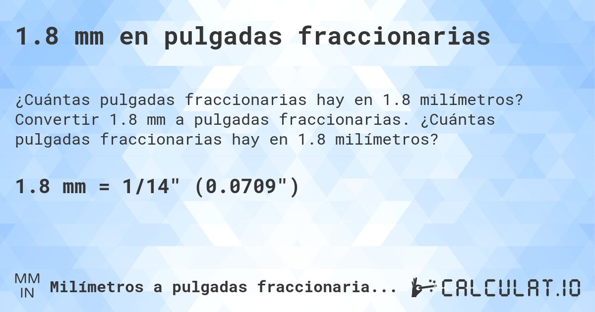 1.8 mm en pulgadas fraccionarias. Convertir 1.8 mm a pulgadas fraccionarias. ¿Cuántas pulgadas fraccionarias hay en 1.8 milímetros?