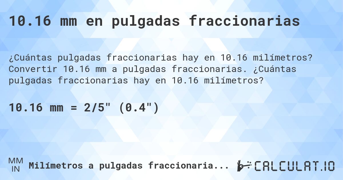 10.16 mm en pulgadas fraccionarias. Convertir 10.16 mm a pulgadas fraccionarias. ¿Cuántas pulgadas fraccionarias hay en 10.16 milímetros?