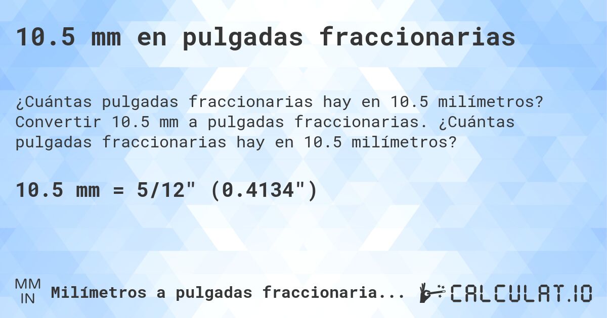 10.5 mm en pulgadas fraccionarias. Convertir 10.5 mm a pulgadas fraccionarias. ¿Cuántas pulgadas fraccionarias hay en 10.5 milímetros?
