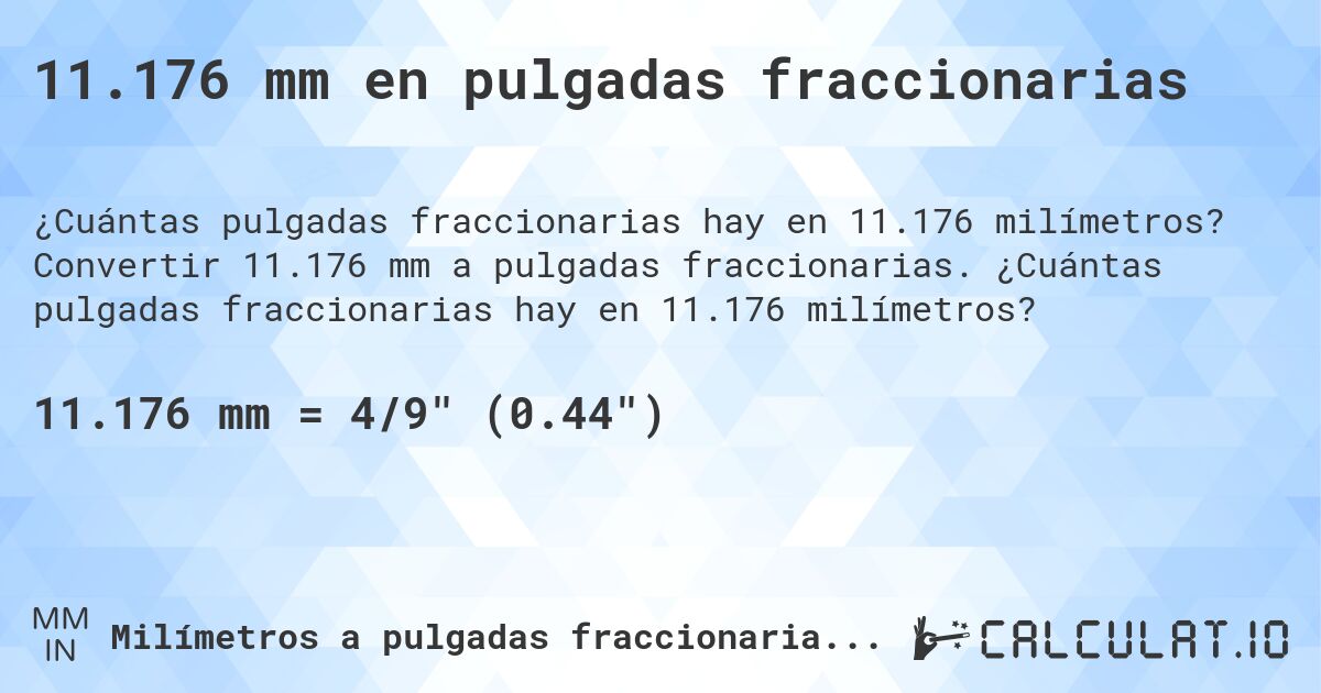 11.176 mm en pulgadas fraccionarias. Convertir 11.176 mm a pulgadas fraccionarias. ¿Cuántas pulgadas fraccionarias hay en 11.176 milímetros?