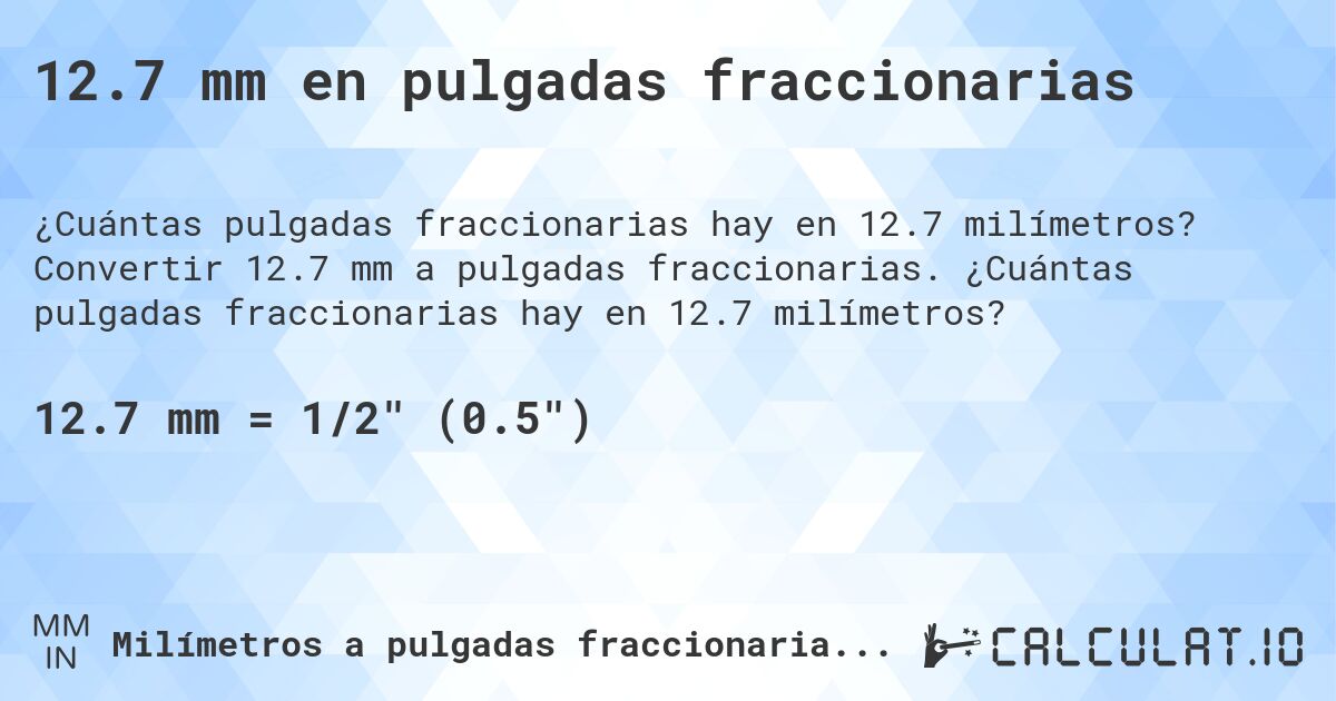 12.7 mm en pulgadas fraccionarias. Convertir 12.7 mm a pulgadas fraccionarias. ¿Cuántas pulgadas fraccionarias hay en 12.7 milímetros?