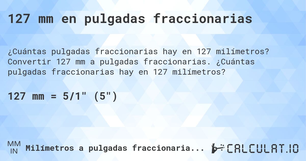 127 mm en pulgadas fraccionarias. Convertir 127 mm a pulgadas fraccionarias. ¿Cuántas pulgadas fraccionarias hay en 127 milímetros?