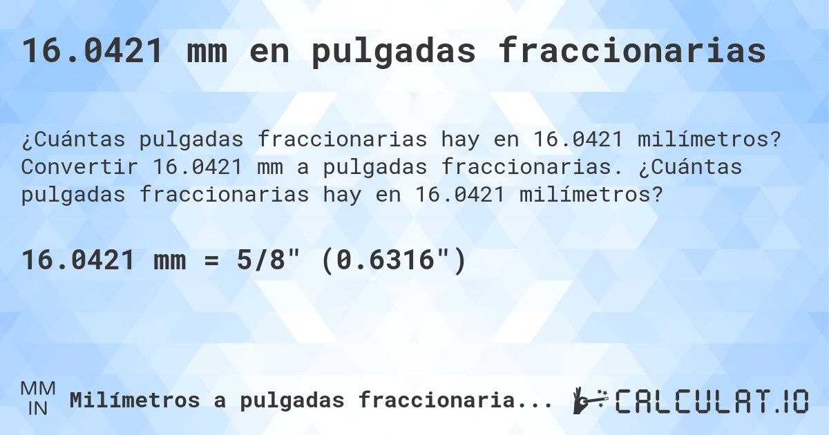 16.0421 mm en pulgadas fraccionarias. Convertir 16.0421 mm a pulgadas fraccionarias. ¿Cuántas pulgadas fraccionarias hay en 16.0421 milímetros?