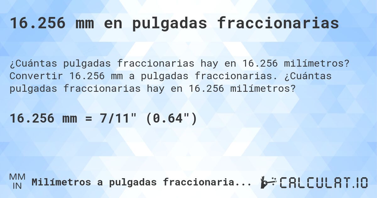 16.256 mm en pulgadas fraccionarias. Convertir 16.256 mm a pulgadas fraccionarias. ¿Cuántas pulgadas fraccionarias hay en 16.256 milímetros?