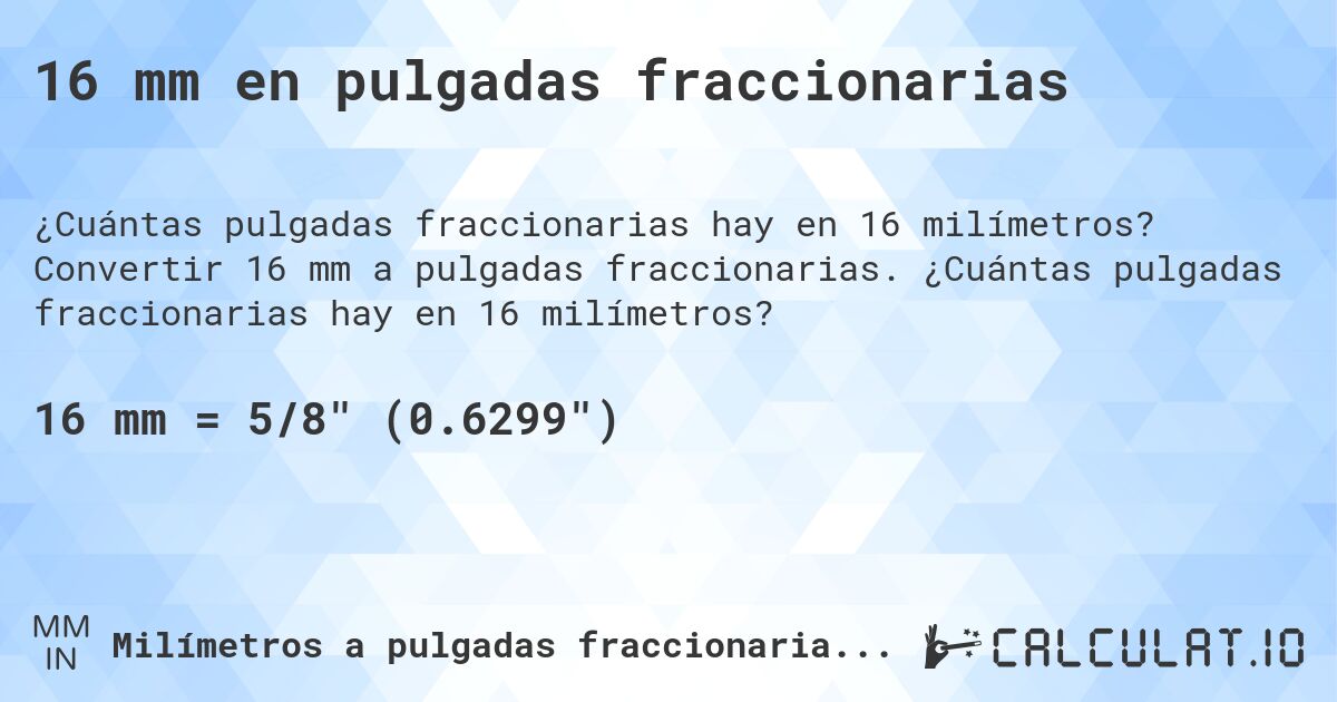 16 mm en pulgadas fraccionarias. Convertir 16 mm a pulgadas fraccionarias. ¿Cuántas pulgadas fraccionarias hay en 16 milímetros?