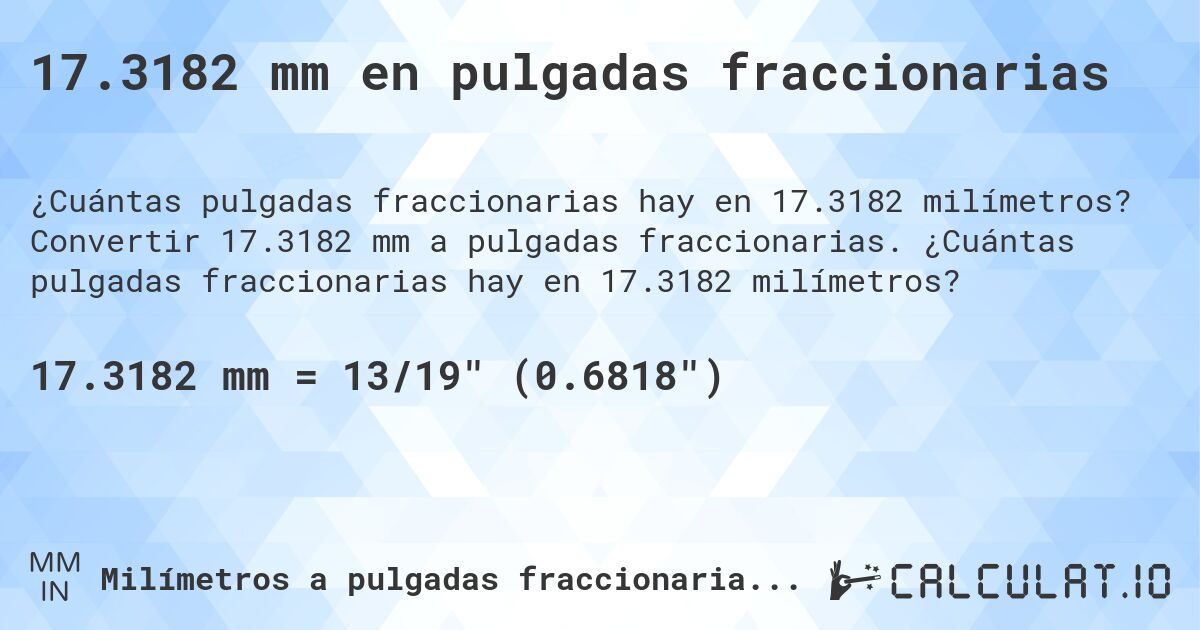 17.3182 mm en pulgadas fraccionarias. Convertir 17.3182 mm a pulgadas fraccionarias. ¿Cuántas pulgadas fraccionarias hay en 17.3182 milímetros?
